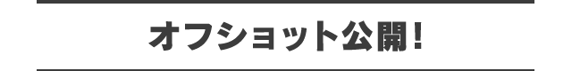 オフショット公開!